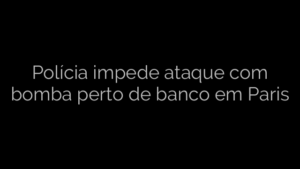 ​Polícia impede ataque com bomba perto de banco em Paris 